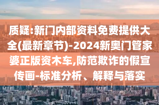 質(zhì)疑:新門內(nèi)部資料免費提供大全(最新章節(jié))-2024新奧門管家婆正版資木車,防范欺詐的假宣傳畫-標(biāo)準(zhǔn)分析、解釋與落實
