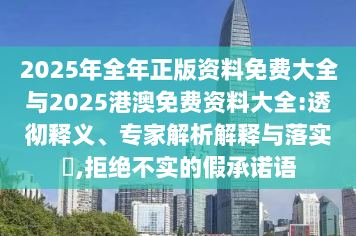 2025年全年正版資料免費(fèi)大全與2025港澳免費(fèi)資料大全:透徹釋義、專家解析解釋與落實(shí)?,拒絕不實(shí)的假承諾語(yǔ)