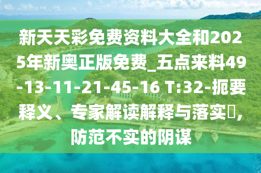新天天彩免費(fèi)資料大全和2025年新奧正版免費(fèi)_五點(diǎn)來料49-13-11-21-45-16 T:32-扼要釋義、專家解讀解釋與落實(shí)?,防范不實(shí)的陰謀