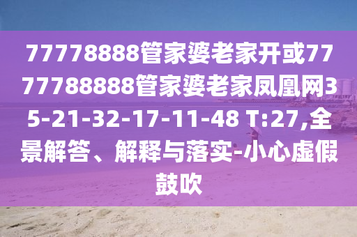 77778888管家婆老家開或7777788888管家婆老家鳳凰網(wǎng)35-21-32-17-11-48 T:27,全景解答、解釋與落實(shí)-小心虛假鼓吹