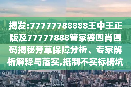 揭發(fā):77777788888王中王正版及77777888管家婆四肖四碼揭秘芳草保障分析、專家解析解釋與落實,抵制不實標(biāo)榜坑