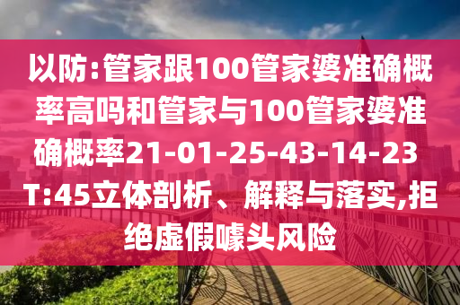 以防:管家跟100管家婆準(zhǔn)確概率高嗎和管家與100管家婆準(zhǔn)確概率21-01-25-43-14-23 T:45立體剖析、解釋與落實,拒絕虛假噱頭風(fēng)險