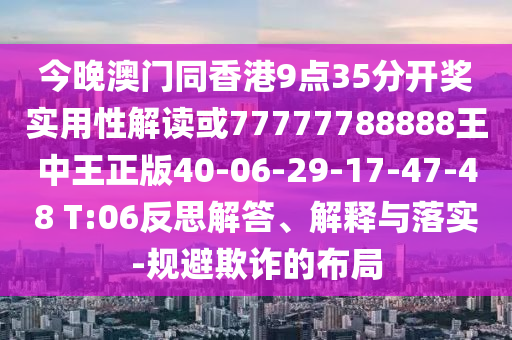 今晚澳門同香港9點(diǎn)35分開獎(jiǎng)實(shí)用性解讀或77777788888王中王正版40-06-29-17-47-48 T:06反思解答、解釋與落實(shí)-規(guī)避欺詐的布局