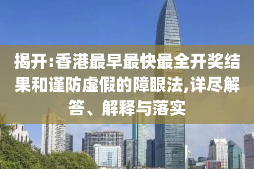 揭開:香港最早最快最全開獎(jiǎng)結(jié)果和謹(jǐn)防虛假的障眼法,詳盡解答、解釋與落實(shí)