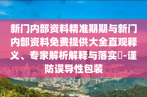新門內(nèi)部資料精準(zhǔn)期期與新門內(nèi)部資料免費(fèi)提供大全直觀釋義、專家解析解釋與落實(shí)?-謹(jǐn)防誤導(dǎo)性包裝