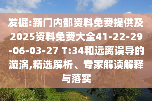 發(fā)掘:新門內(nèi)部資料免費(fèi)提供及2025資料免費(fèi)大全41-22-29-06-03-27 T:34和遠(yuǎn)離誤導(dǎo)的漩渦,精選解析、專家解讀解釋與落實(shí)