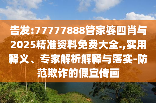 告發(fā):77777888管家婆四肖與2025精準(zhǔn)資料免費(fèi)大全.,實(shí)用釋義、專家解析解釋與落實(shí)-防范欺詐的假宣傳畫