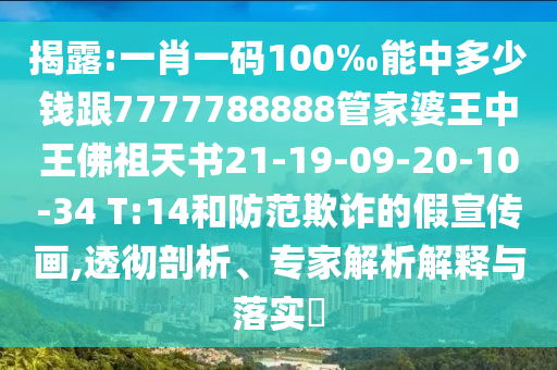 揭露:一肖一碼100‰能中多少錢跟7777788888管家婆王中王佛祖天書21-19-09-20-10-34 T:14和防范欺詐的假宣傳畫,透徹剖析、專家解析解釋與落實(shí)?