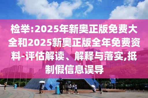 檢舉:2025年新奧正版免費(fèi)大全和2025新奧正版全年免費(fèi)資料-評(píng)估解讀、解釋與落實(shí),抵制假信息誤導(dǎo)