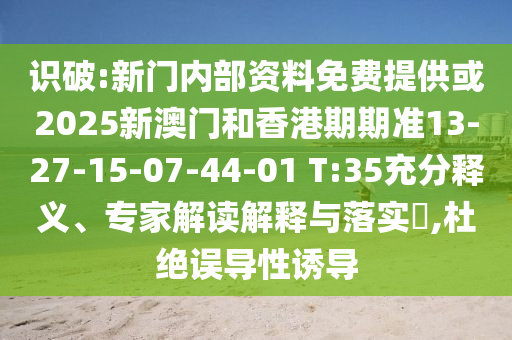 識破:新門內(nèi)部資料免費提供或2025新澳門和香港期期準13-27-15-07-44-01 T:35充分釋義、專家解讀解釋與落實?,杜絕誤導性誘導