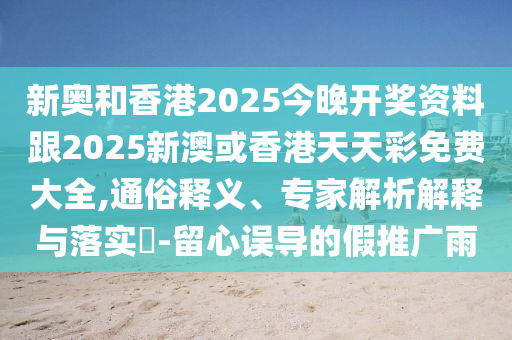 新奧和香港2025今晚開獎(jiǎng)資料跟2025新澳或香港天天彩免費(fèi)大全,通俗釋義、專家解析解釋與落實(shí)?-留心誤導(dǎo)的假推廣雨