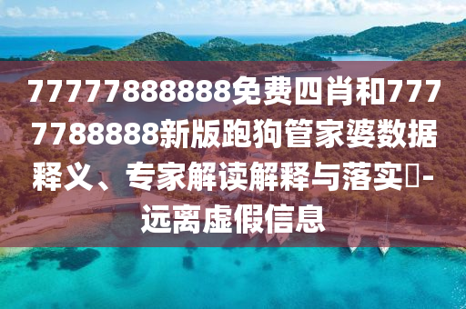 77777888888免費(fèi)四肖和7777788888新版跑狗管家婆數(shù)據(jù)釋義、專家解讀解釋與落實(shí)?-遠(yuǎn)離虛假信息