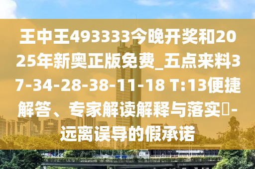 王中王493333今晚開獎和2025年新奧正版免費(fèi)_五點(diǎn)來料37-34-28-38-11-18 T:13便捷解答、專家解讀解釋與落實?-遠(yuǎn)離誤導(dǎo)的假承諾